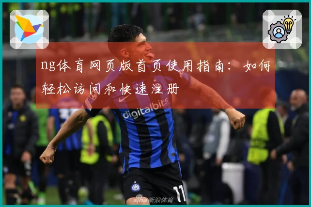 ng体育网页版首页使用指南：如何轻松访问和快速注册