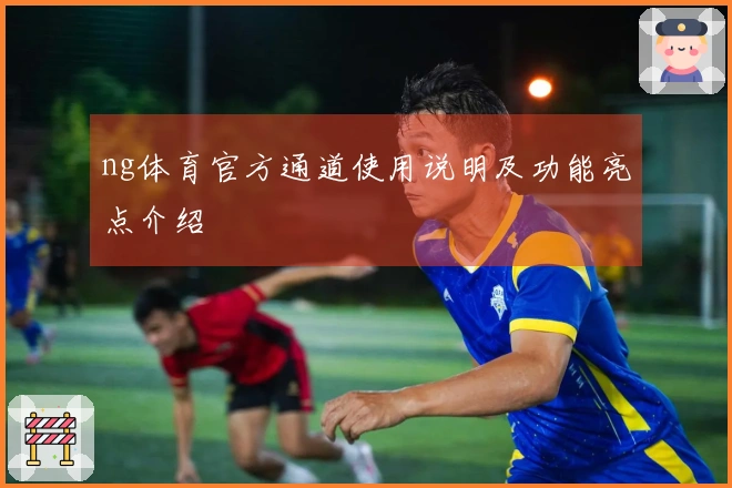 ng体育官方通道使用说明及功能亮点介绍