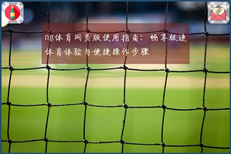 ng体育网页版使用指南：畅享极速体育体验与便捷操作步骤