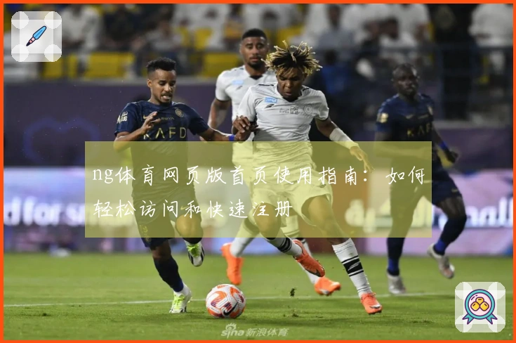 ng体育网页版首页使用指南:如何轻松访问和快速注册