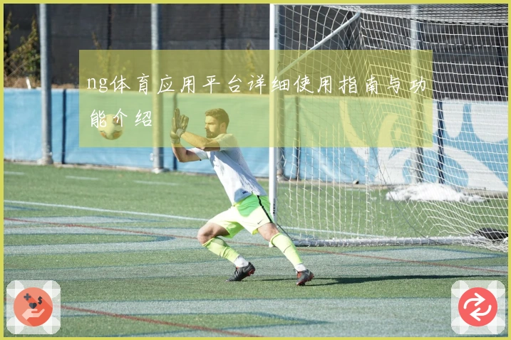 ng体育应用平台详细使用指南与功能介绍