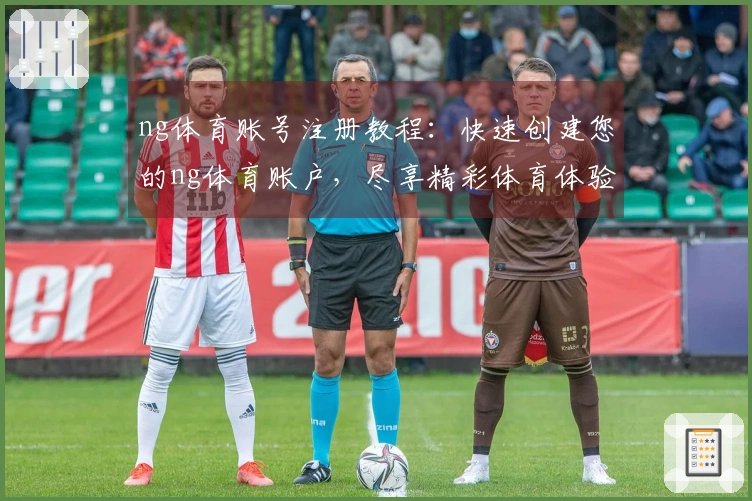 ng体育账号注册教程：快速创建您的ng体育账户，尽享精彩体育体验