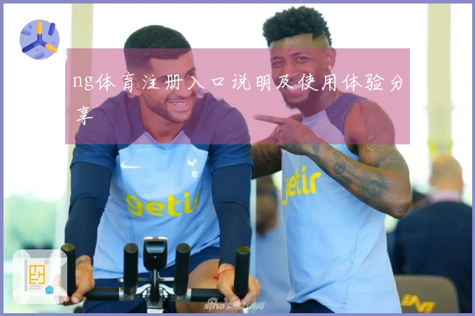 ng体育注册入口说明及使用体验分享