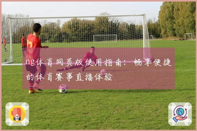 ng体育网页版使用指南：畅享便捷的体育赛事直播体验